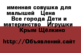 именная совушка для малышей › Цена ­ 600 - Все города Дети и материнство » Игрушки   . Крым,Щёлкино